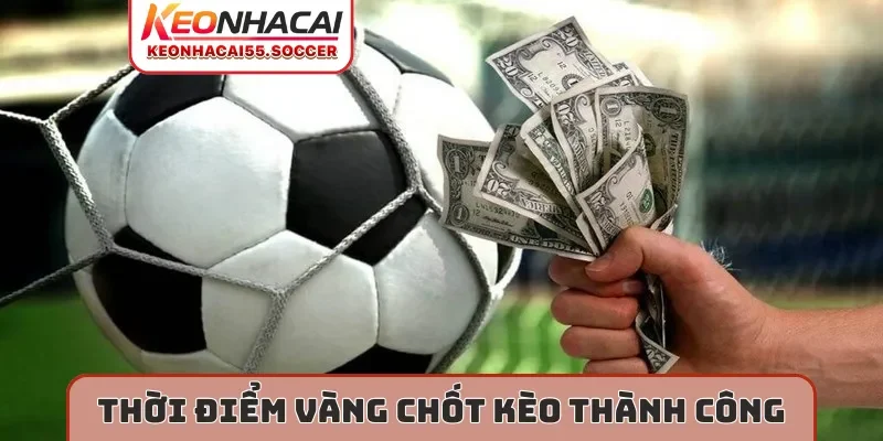 Thời điểm vàng chốt kèo thành công
