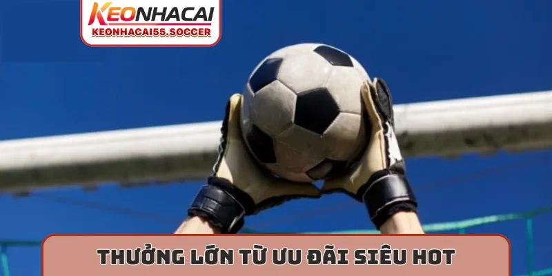 Thưởng lớn từ ưu đãi siêu hot