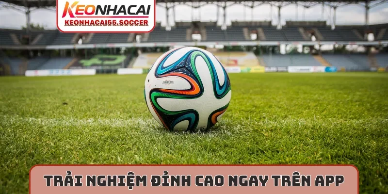 Trải nghiệm đỉnh cao ngay trên app